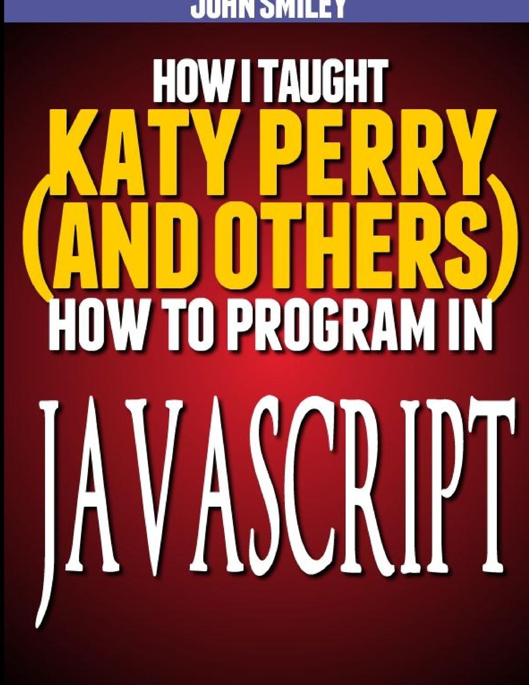 Livre How I taught Katy Perry (and others) to program in JavaScript John Smiley