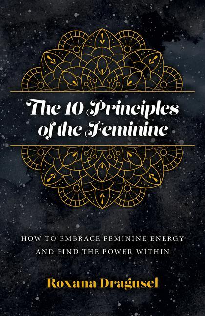 Book 10 Principles of the Feminine, The - How to Embrace Feminine Energy and Find the Power Within Roxana Dragusel