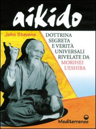 Kniha Aikido. Dottrina segreta e verità universali rivelate da Morihei Ueshiba John Stevens