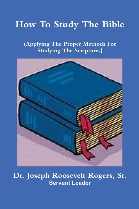 Knjiga How To Study The Bible (Applying The Proper Methods For Studying And Understanding  The Scriptures Sr. Dr. Joseph Roosevelt Rogers