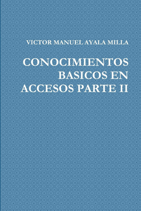 Knjiga CONOCIMIENTOS BASICOS EN ACCESOS PARTE II VICTOR MANUEL AYALA MILLA