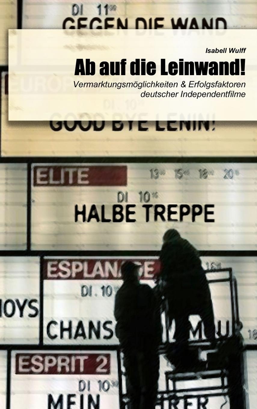 Kniha Ab auf die Leinwand! - Vermarktungsmöglichkeiten & Erfolgsfaktoren deutscher Independentfilme 