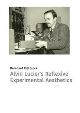 Buch Alvin Lucier's Reflexive Experimental Aesthetics 