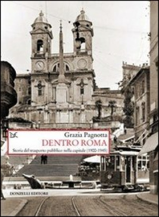 Kniha Dentro Roma. Storia del trasporto pubblico nella capitale (1900-1945) Grazia Pagnotta