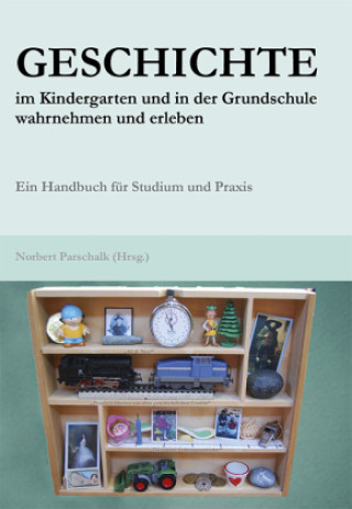 Kniha Geschichte im Kindergarten und in der Grundschule wahrnehmen und erleben Norbert Parschalk