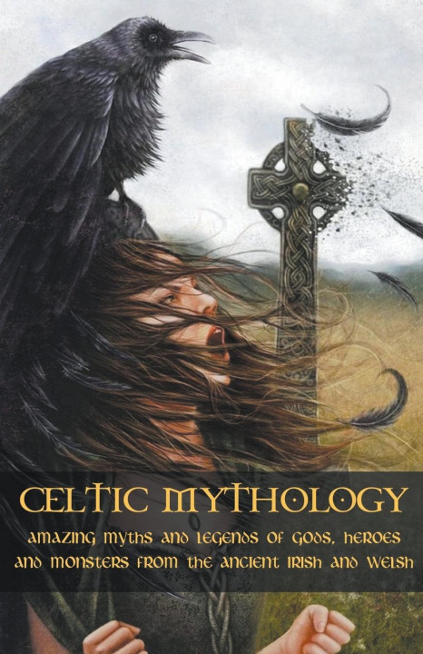 Kniha Celtic Mythology Amazing Myths and Legends of Gods, Heroes and Monsters from the Ancient Irish and Welsh 