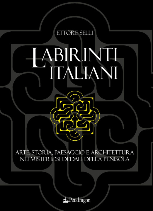 Carte Labirinti italiani. Arte, storia, paesaggio e architettura nei misteriosi dedali della penisola Ettore Selli