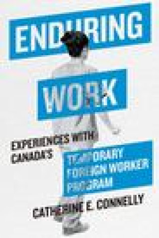 Knjiga Enduring Work: Experiences with Canada's Temporary Foreign Worker Program Connelly