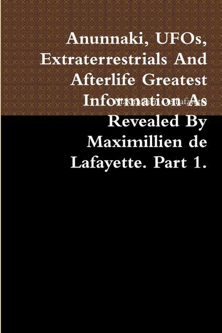Kniha Anunnaki, UFOs, Extraterrestrials And Afterlife Greatest Information As Revealed By Maximillien de Lafayette. Part 1. 