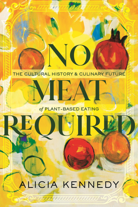 Book No Meat Required: The Cultural History and Culinary Future of Plant-Based Eating 