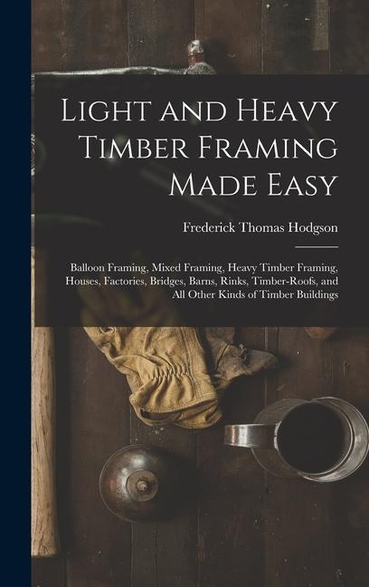 Книга Light and Heavy Timber Framing Made Easy: Balloon Framing, Mixed Framing, Heavy Timber Framing, Houses, Factories, Bridges, Barns, Rinks, Timber-Roofs 