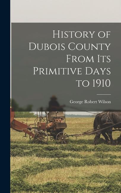 Buch History of Dubois County From its Primitive Days to 1910 