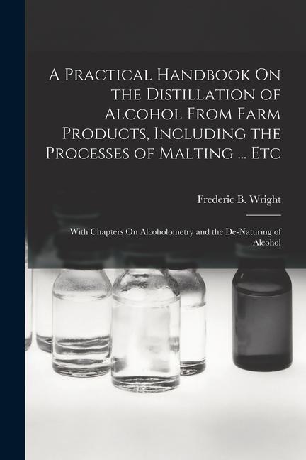 Kniha A Practical Handbook On the Distillation of Alcohol From Farm Products, Including the Processes of Malting ... Etc: With Chapters On Alcoholometry and 