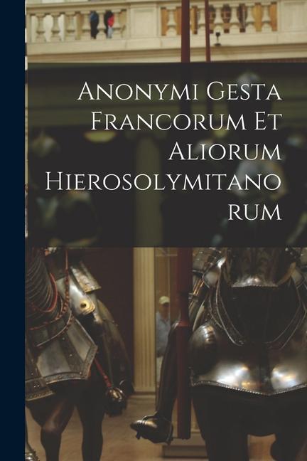 Книга Anonymi Gesta Francorum Et Aliorum Hierosolymitanorum 