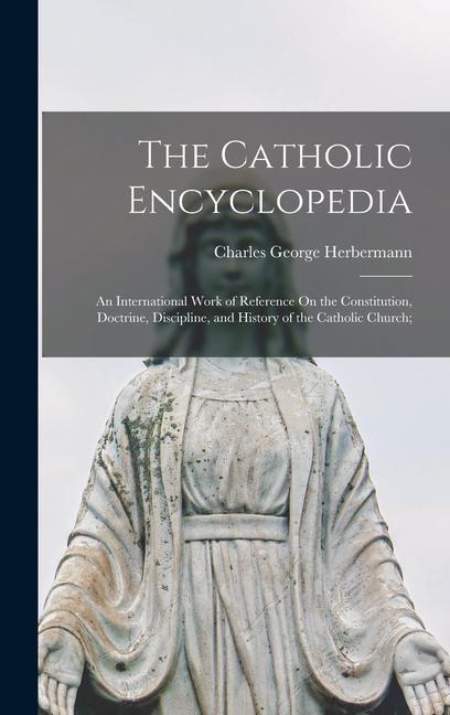Kniha The Catholic Encyclopedia: An International Work of Reference On the Constitution, Doctrine, Discipline, and History of the Catholic Church; 