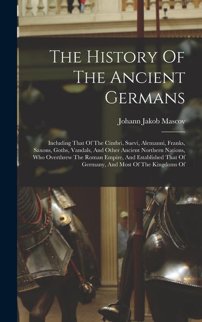 Carte The History Of The Ancient Germans: Including That Of The Cimbri, Suevi, Alemanni, Franks, Saxons, Goths, Vandals, And Other Ancient Northern Nations, 