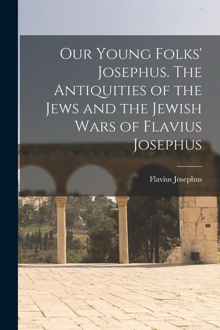 Kniha Our Young Folks' Josephus. The Antiquities of the Jews and the Jewish Wars of Flavius Josephus 