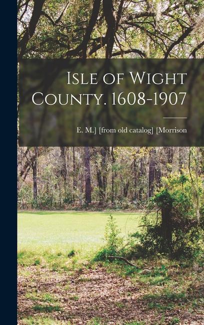 Knjiga Isle of Wight County. 1608-1907 E. M.] [from old catalog] [Morrison