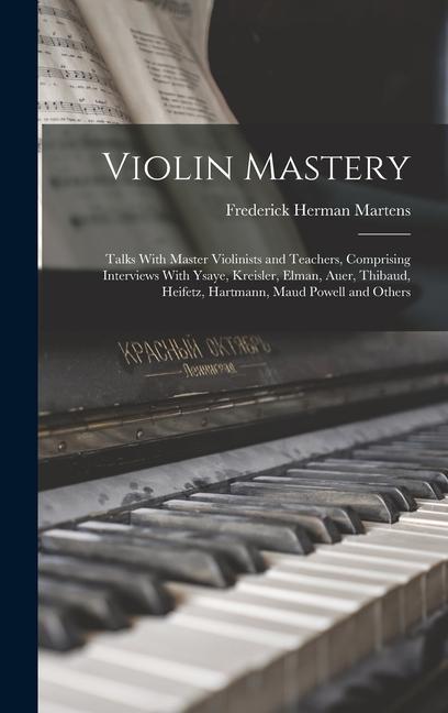 Book Violin Mastery; Talks With Master Violinists and Teachers, Comprising Interviews With Ysaye, Kreisler, Elman, Auer, Thibaud, Heifetz, Hartmann, Maud P 
