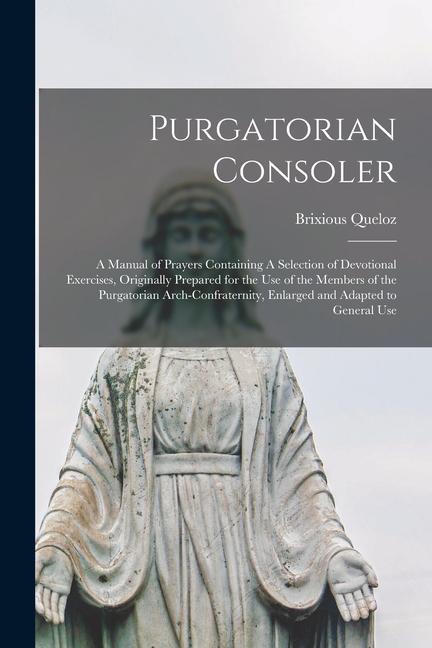Boek Purgatorian Consoler: A Manual of Prayers Containing A Selection of Devotional Exercises, Originally Prepared for the Use of the Members of Brixious Queloz