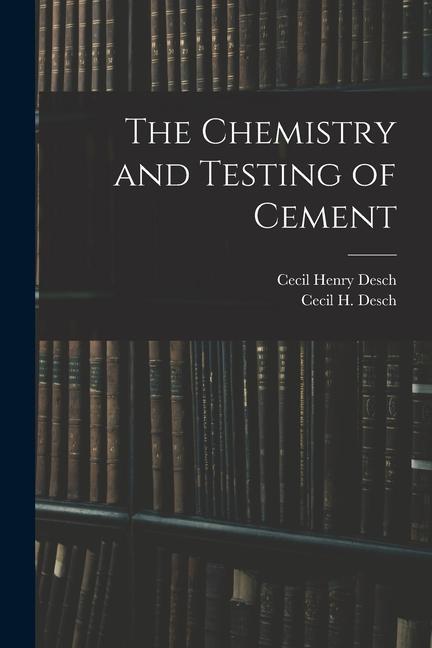 Knjiga The Chemistry and Testing of Cement Cecil Henry Desch