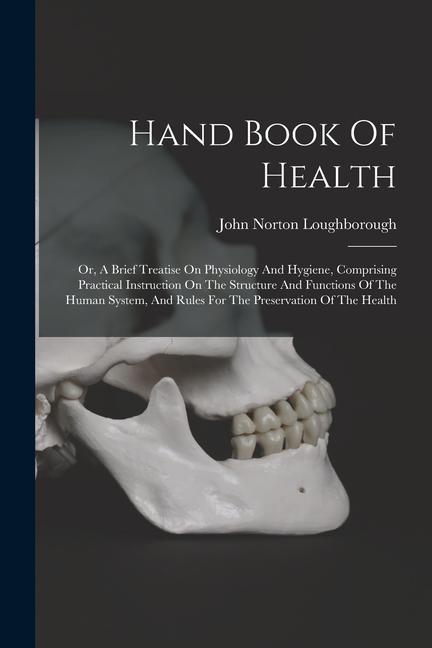 Könyv Hand Book Of Health: Or, A Brief Treatise On Physiology And Hygiene, Comprising Practical Instruction On The Structure And Functions Of The 