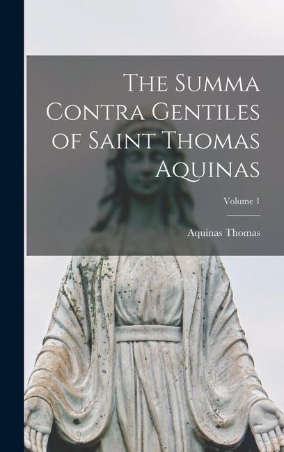 Könyv The Summa Contra Gentiles of Saint Thomas Aquinas; Volume 1 