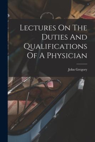Knjiga Lectures On The Duties And Qualifications Of A Physician John Gregory