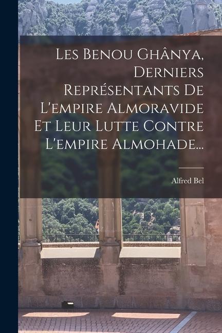 Книга Les Benou Ghânya, Derniers Représentants De L'empire Almoravide Et Leur Lutte Contre L'empire Almohade... 