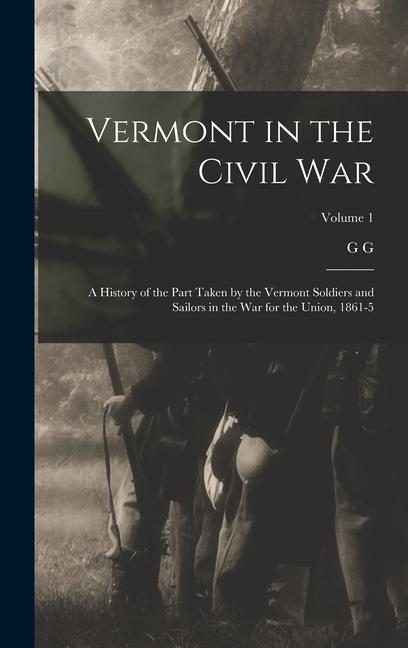 Carte Vermont in the Civil War: A History of the Part Taken by the Vermont Soldiers and Sailors in the war for the Union, 1861-5; Volume 1 