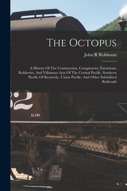 Livre The Octopus; A History Of The Construction, Conspiracies, Extortions, Robberies, And Villainous Acts Of The Central Pacific, Southern Pacific Of Kentu 