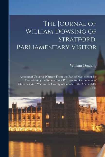 Carte The Journal of William Dowsing of Stratford, Parliamentary Visitor: Appointed Under a Warrant From the Earl of Manchester for Demolishing the Supersti 