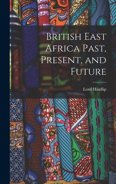 Knjiga British East Africa Past, Present, and Future Lord Hindlip