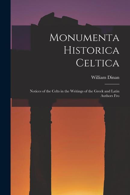 Carte Monumenta Historica Celtica: Notices of the Celts in the Writings of the Greek and Latin Authors Fro 