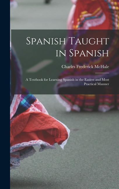 Kniha Spanish Taught in Spanish: A Textbook for Learning Spanish in the Easiest and Most Practical Manner Charles Frederick McHale