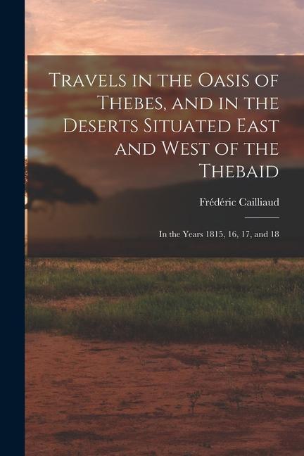 Book Travels in the Oasis of Thebes, and in the Deserts Situated East and West of the Thebaid: In the Years 1815, 16, 17, and 18 