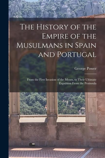 Knjiga The History of the Empire of the Musulmans in Spain and Portugal: From the First Invasion of the Moors, to Their Ultimate Expulsion From the Peninsula 