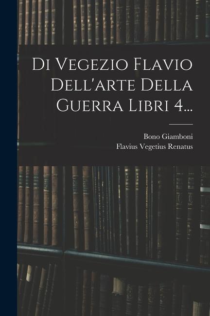 Könyv Di Vegezio Flavio Dell'arte Della Guerra Libri 4... Bono Giamboni