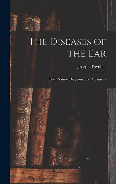 Könyv The Diseases of the Ear: Their Nature, Diagnosis, and Treatment 