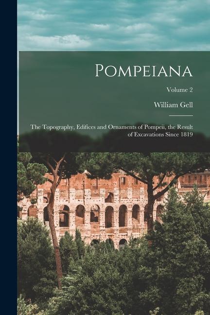 Book Pompeiana: The Topography, Edifices and Ornaments of Pompeii, the Result of Excavations Since 1819; Volume 2 