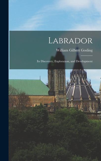 Knjiga Labrador: Its Discovery, Exploration, and Development William Gilbert Gosling
