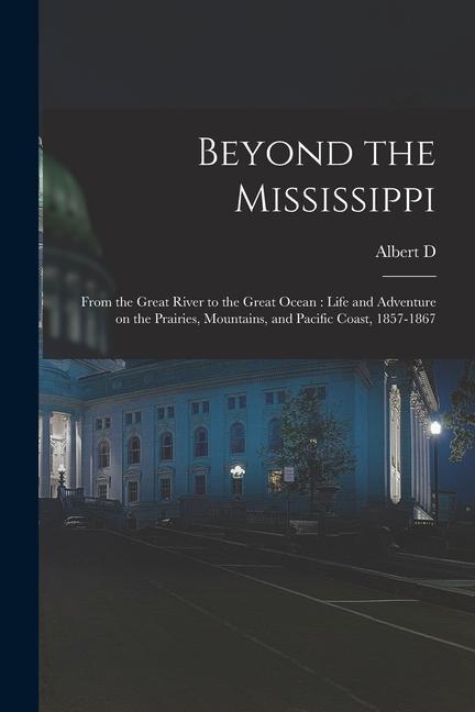 Książka Beyond the Mississippi: From the Great River to the Great Ocean: Life and Adventure on the Prairies, Mountains, and Pacific Coast, 1857-1867 