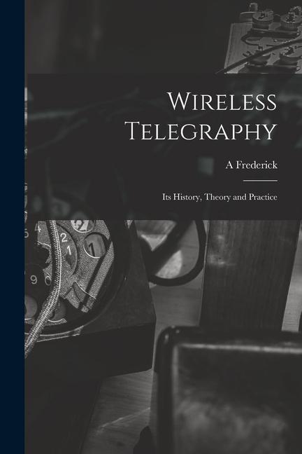 Knjiga Wireless Telegraphy; its History, Theory and Practice A Frederick 1869- Collins