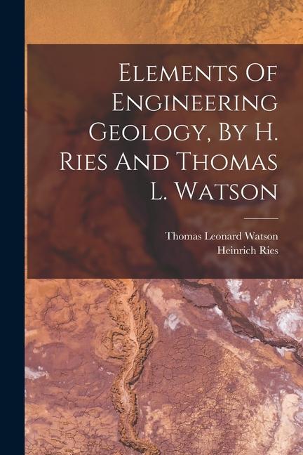 Kniha Elements Of Engineering Geology, By H. Ries And Thomas L. Watson Thomas Leonard Watson