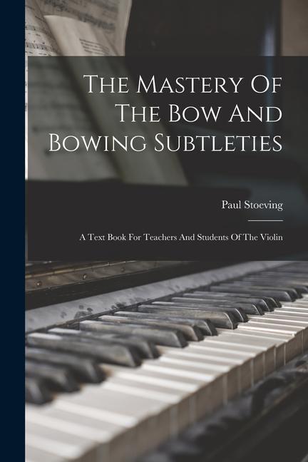 Könyv The Mastery Of The Bow And Bowing Subtleties: A Text Book For Teachers And Students Of The Violin 