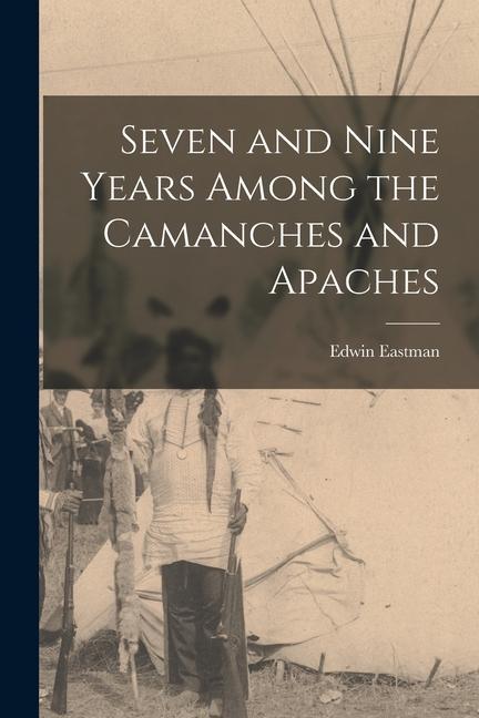 Libro Seven and Nine Years Among the Camanches and Apaches Edwin Eastman