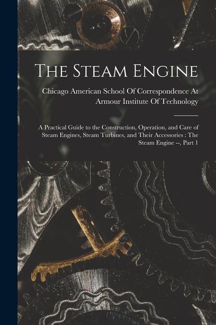 Kniha The Steam Engine: A Practical Guide to the Construction, Operation, and Care of Steam Engines, Steam Turbines, and Their Accessories: Th 