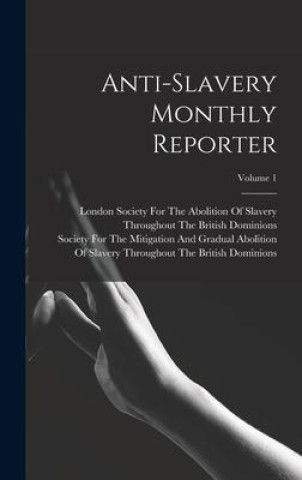 Knjiga Anti-Slavery Monthly Reporter; Volume 1 Society for the Mitigation and Gradua