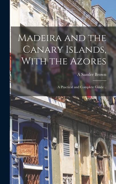 Könyv Madeira and the Canary Islands, With the Azores; a Practical and Complete Guide .. 