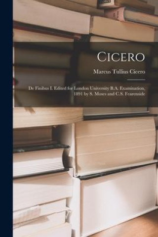 Buch Cicero: De Finibus I. Edited for London University B.A. Examination, 1891 by S. Moses and C.S. Fearenside Marcus Tullius Cicero